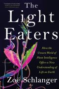 The Light Eaters: How the Unseen World of Plant Intelligence Offers a New Understanding of Life on Earth