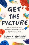 Get the Picture a Mind Bending Journey Among the Inspired Artists & Obsessive Art Fiends Who Taught Me How to See