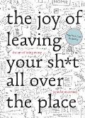 The Joy of Leaving Your Sh*t All Over the Place: The Art of Being Messy